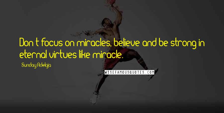 Sunday Adelaja Quotes: Don't focus on miracles, believe and be strong in eternal virtues like miracle.