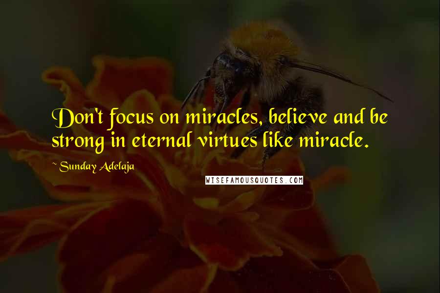 Sunday Adelaja Quotes: Don't focus on miracles, believe and be strong in eternal virtues like miracle.