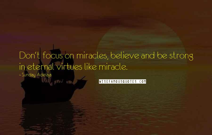 Sunday Adelaja Quotes: Don't focus on miracles, believe and be strong in eternal virtues like miracle.