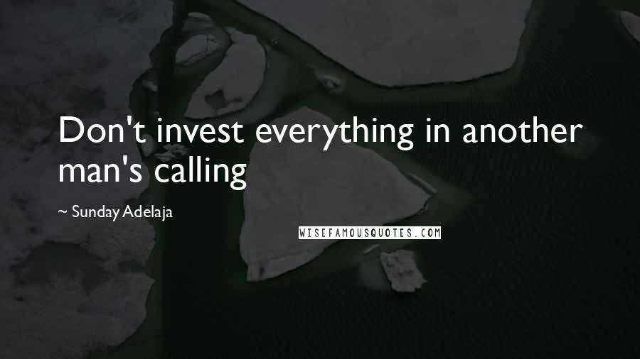 Sunday Adelaja Quotes: Don't invest everything in another man's calling