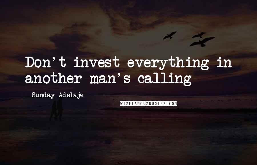 Sunday Adelaja Quotes: Don't invest everything in another man's calling