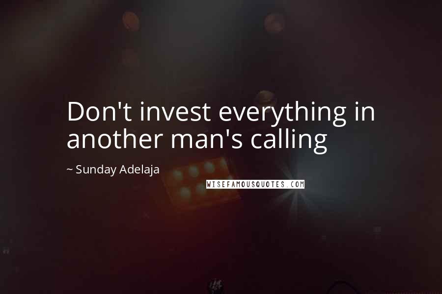 Sunday Adelaja Quotes: Don't invest everything in another man's calling