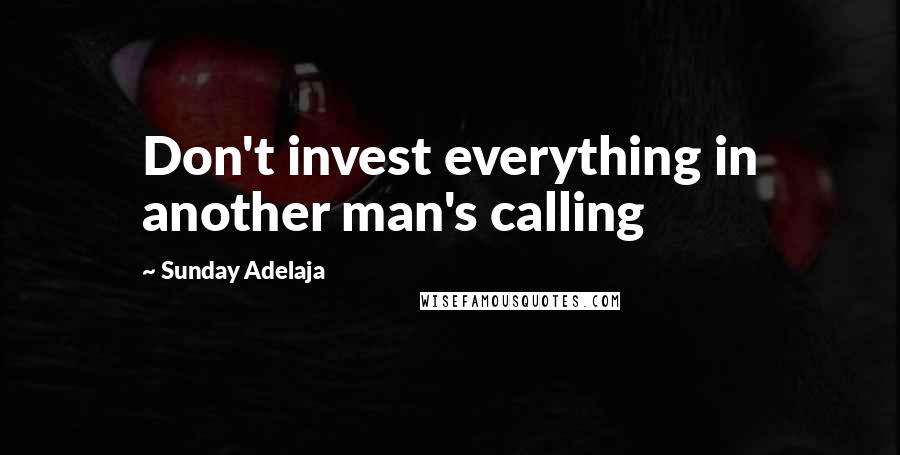 Sunday Adelaja Quotes: Don't invest everything in another man's calling