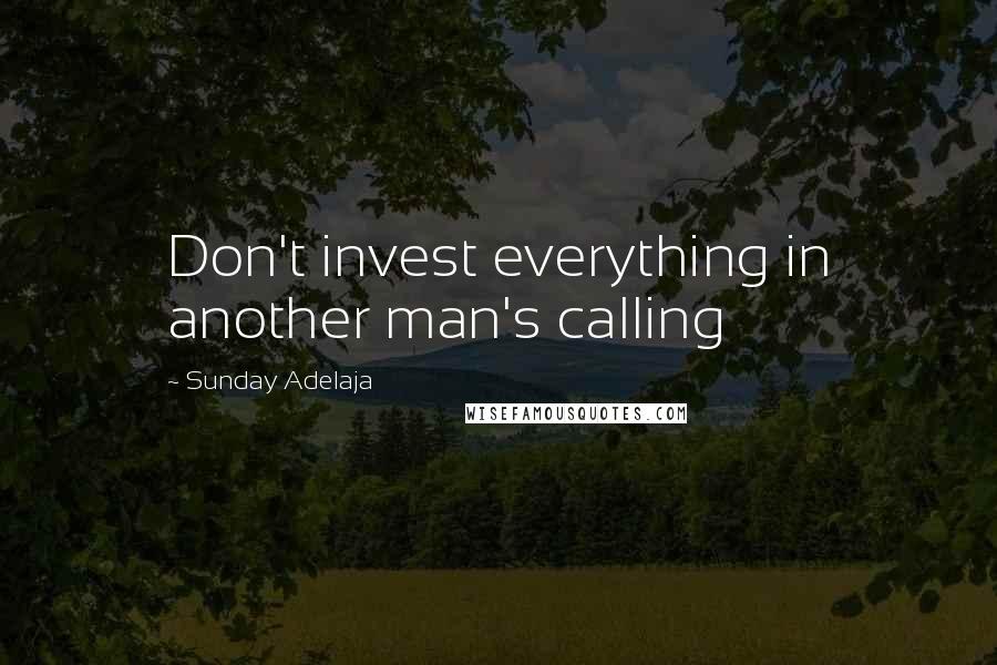 Sunday Adelaja Quotes: Don't invest everything in another man's calling