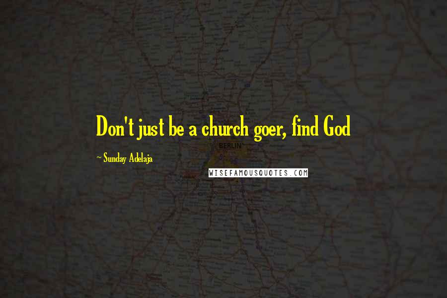 Sunday Adelaja Quotes: Don't just be a church goer, find God