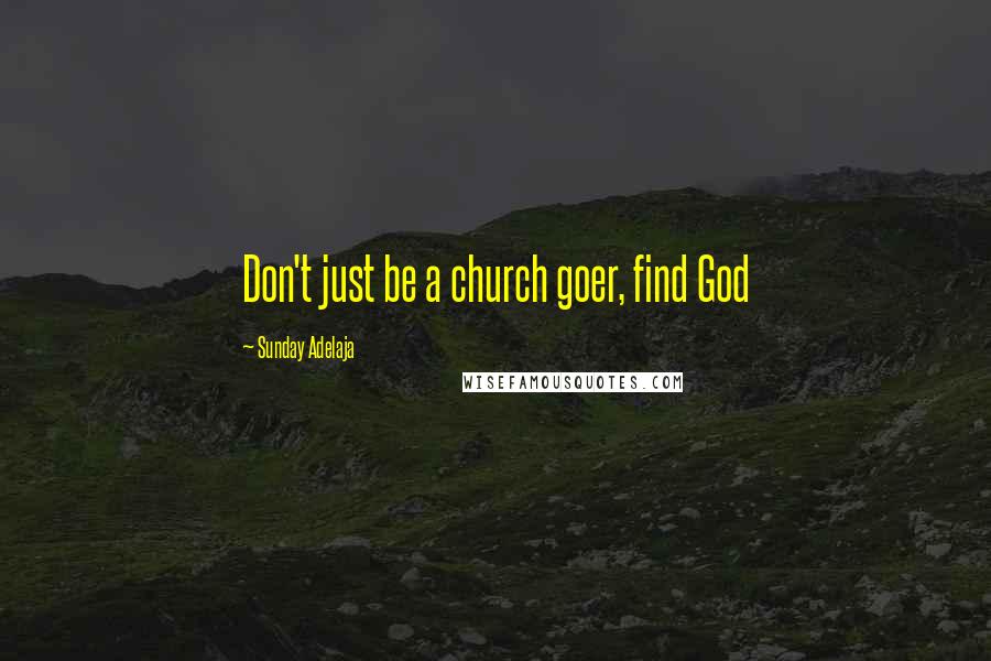 Sunday Adelaja Quotes: Don't just be a church goer, find God