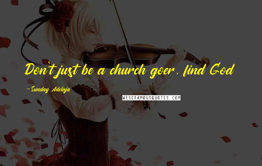 Sunday Adelaja Quotes: Don't just be a church goer, find God
