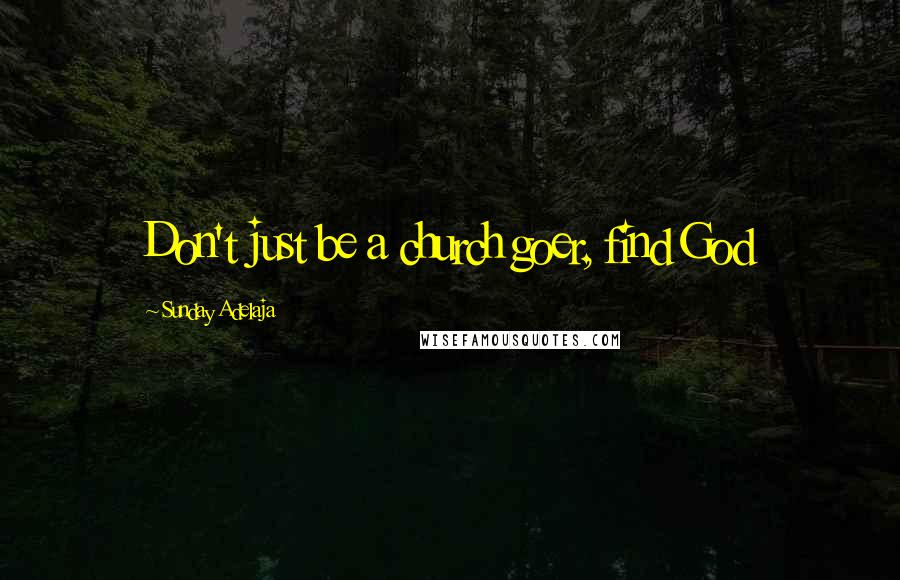 Sunday Adelaja Quotes: Don't just be a church goer, find God