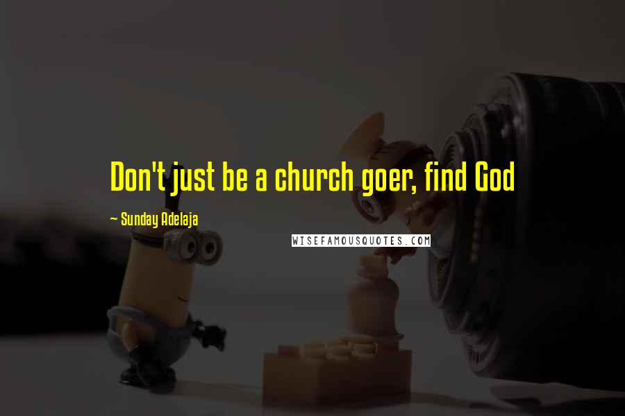Sunday Adelaja Quotes: Don't just be a church goer, find God
