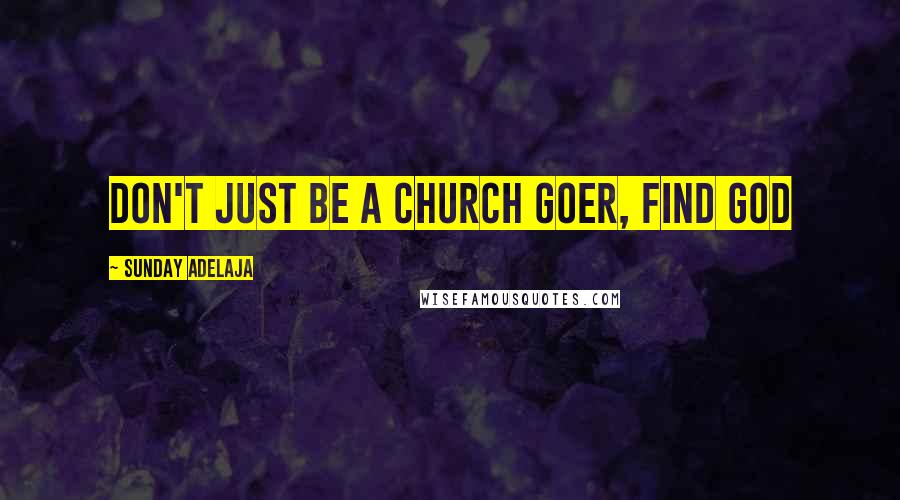Sunday Adelaja Quotes: Don't just be a church goer, find God