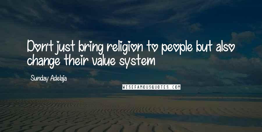 Sunday Adelaja Quotes: Don't just bring religion to people but also change their value system