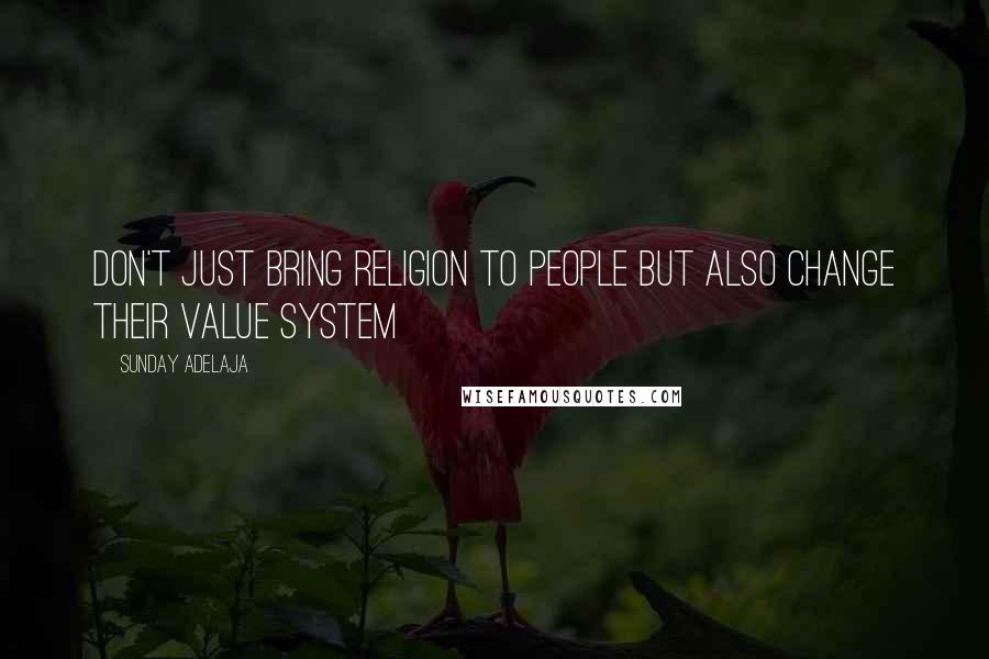 Sunday Adelaja Quotes: Don't just bring religion to people but also change their value system