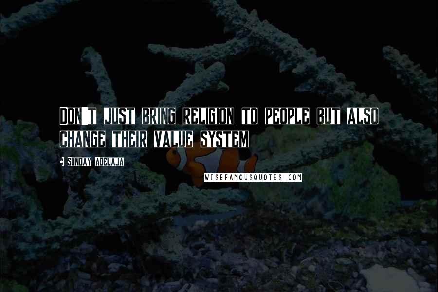 Sunday Adelaja Quotes: Don't just bring religion to people but also change their value system