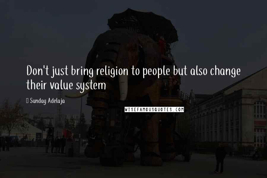 Sunday Adelaja Quotes: Don't just bring religion to people but also change their value system