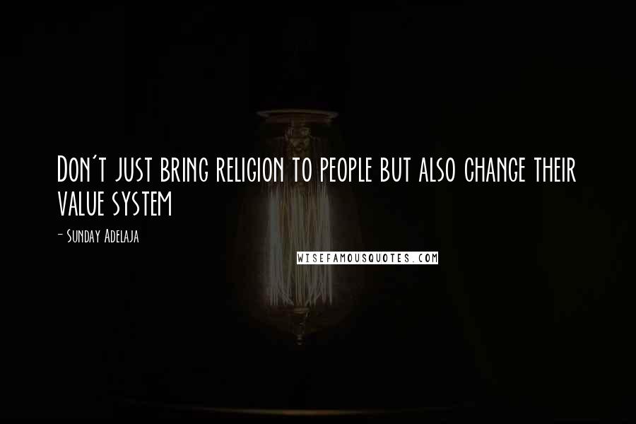 Sunday Adelaja Quotes: Don't just bring religion to people but also change their value system