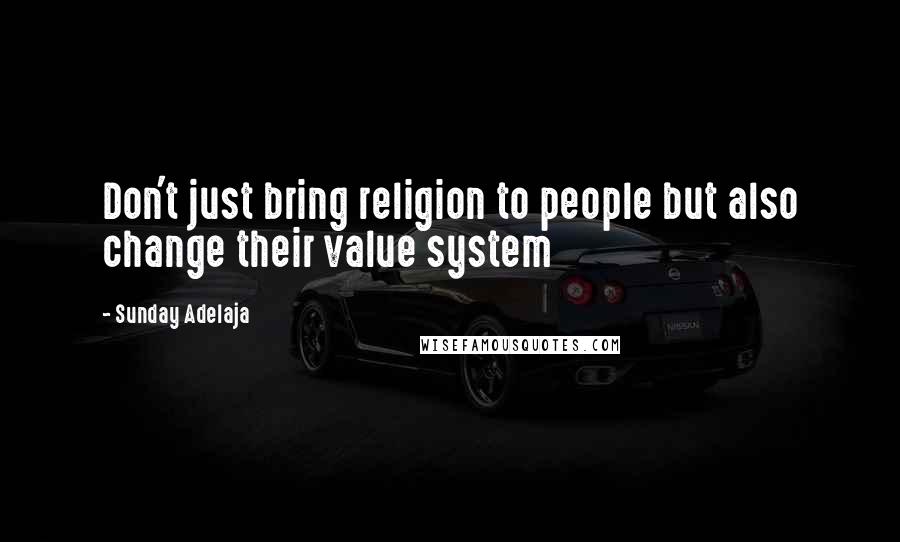 Sunday Adelaja Quotes: Don't just bring religion to people but also change their value system