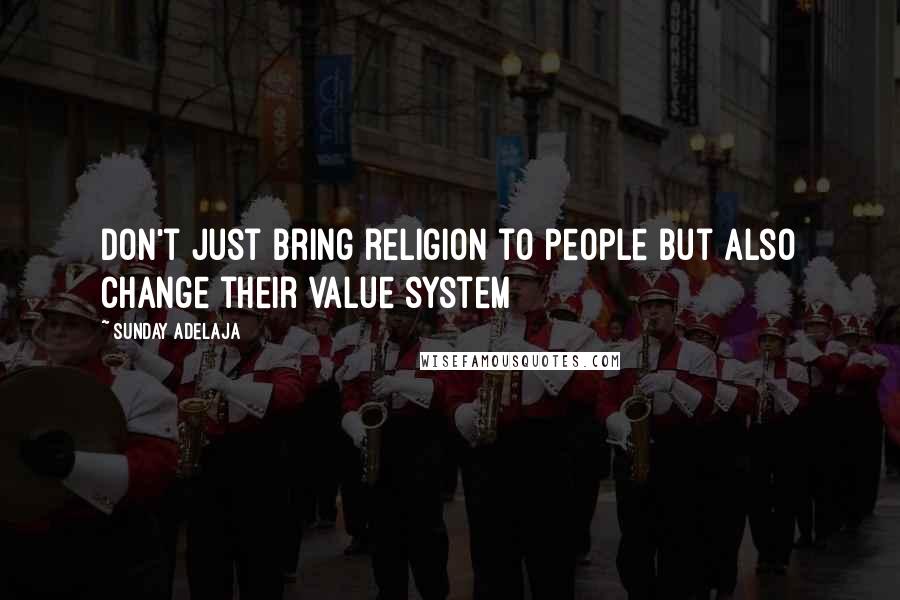 Sunday Adelaja Quotes: Don't just bring religion to people but also change their value system