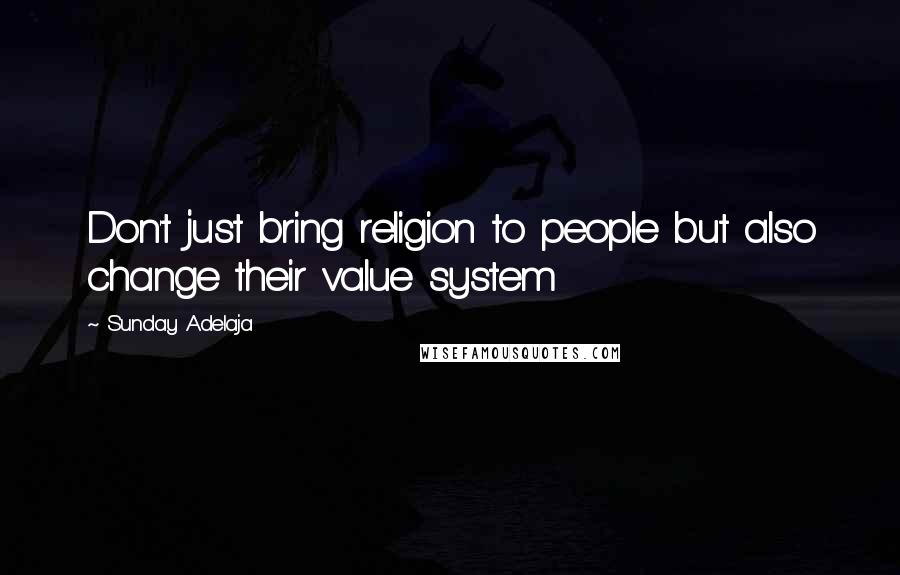 Sunday Adelaja Quotes: Don't just bring religion to people but also change their value system