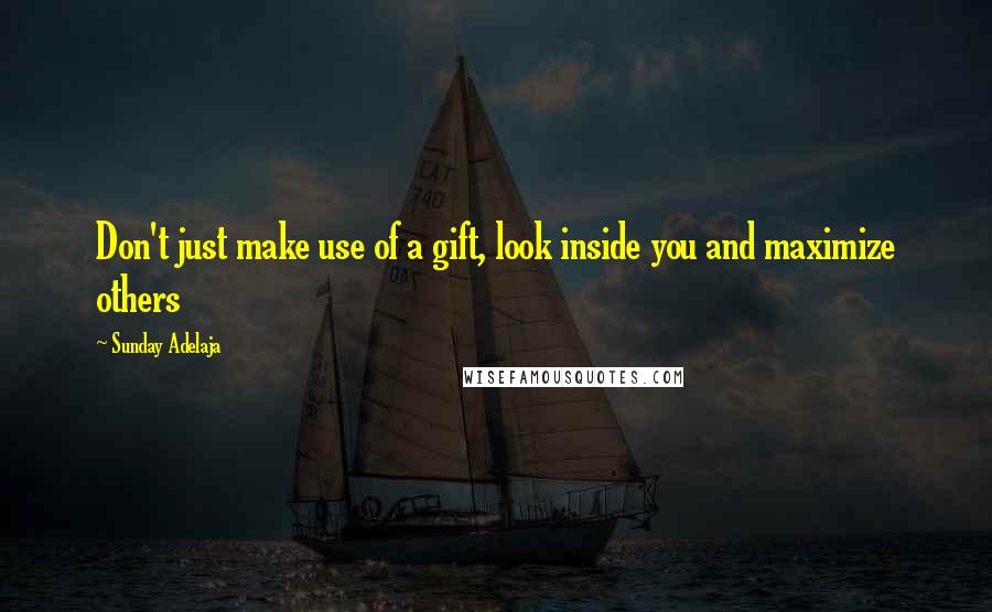 Sunday Adelaja Quotes: Don't just make use of a gift, look inside you and maximize others