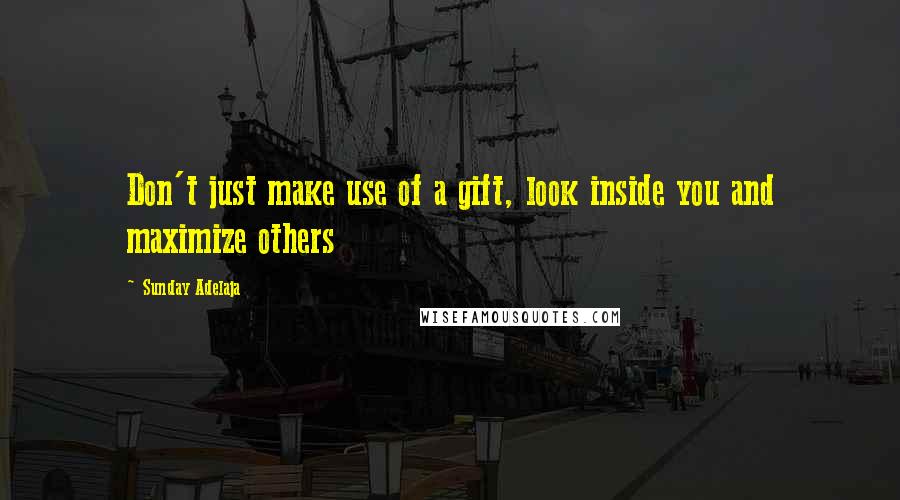 Sunday Adelaja Quotes: Don't just make use of a gift, look inside you and maximize others