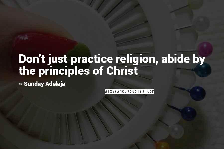 Sunday Adelaja Quotes: Don't just practice religion, abide by the principles of Christ
