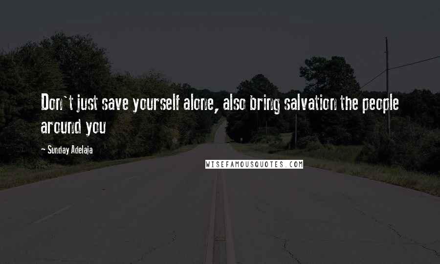 Sunday Adelaja Quotes: Don't just save yourself alone, also bring salvation the people around you