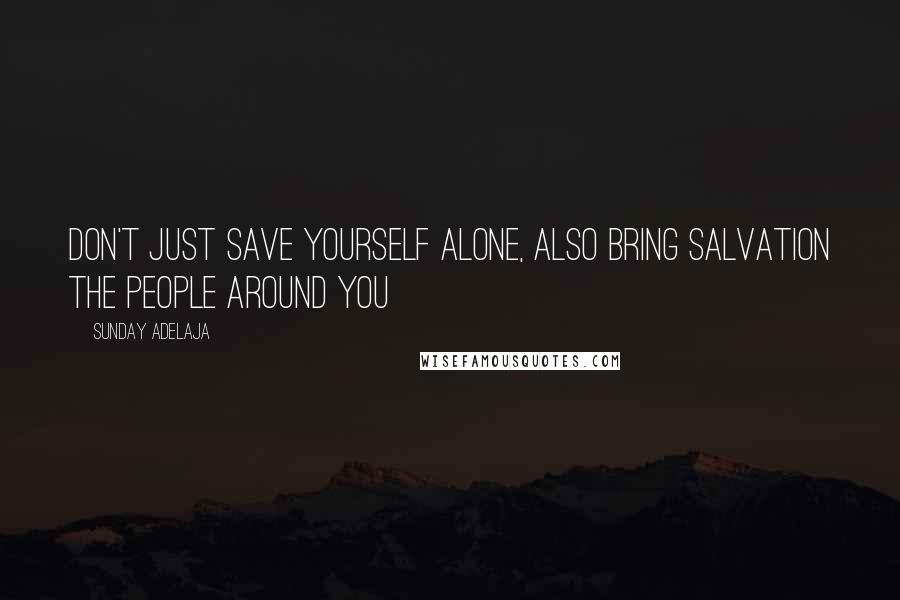 Sunday Adelaja Quotes: Don't just save yourself alone, also bring salvation the people around you