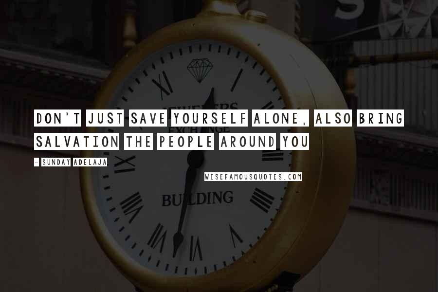 Sunday Adelaja Quotes: Don't just save yourself alone, also bring salvation the people around you