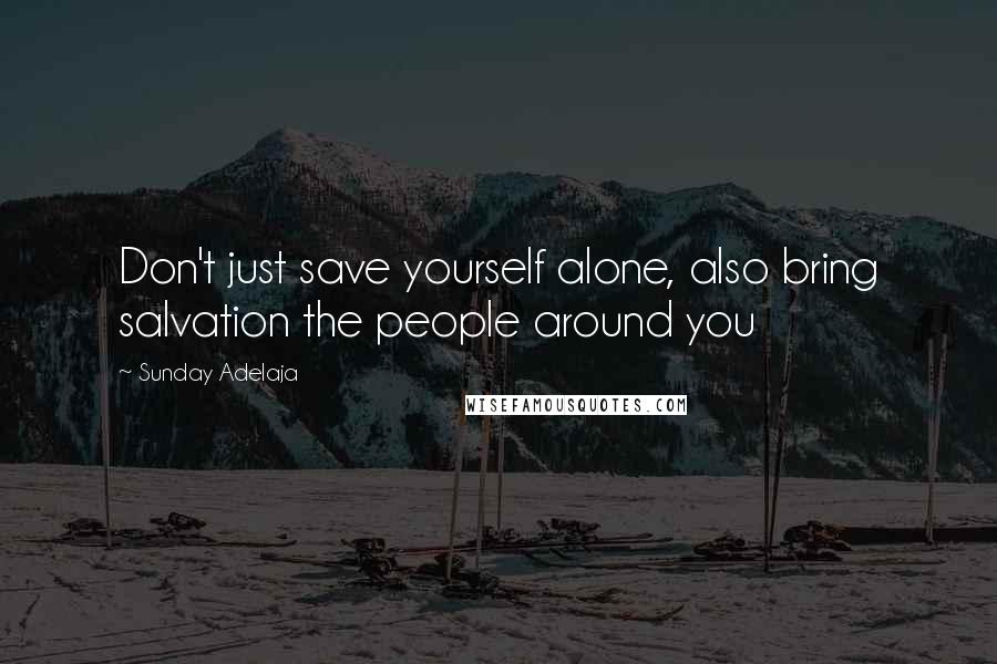 Sunday Adelaja Quotes: Don't just save yourself alone, also bring salvation the people around you