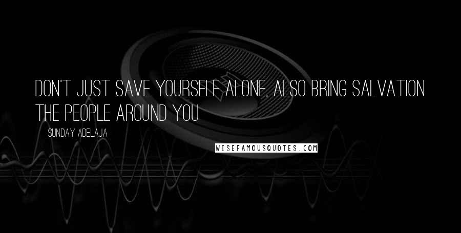 Sunday Adelaja Quotes: Don't just save yourself alone, also bring salvation the people around you