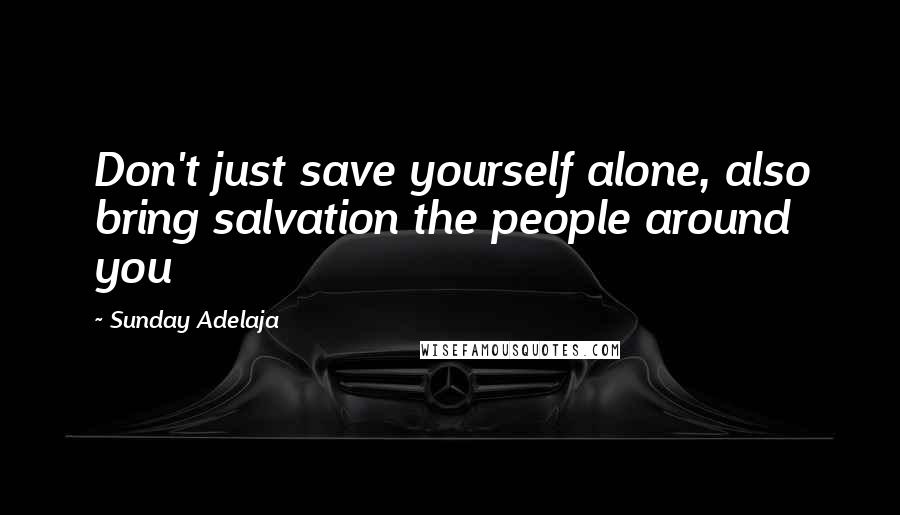 Sunday Adelaja Quotes: Don't just save yourself alone, also bring salvation the people around you