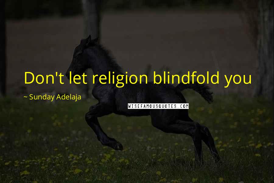 Sunday Adelaja Quotes: Don't let religion blindfold you