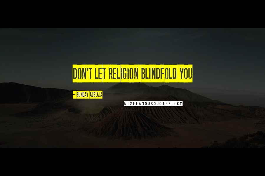 Sunday Adelaja Quotes: Don't let religion blindfold you