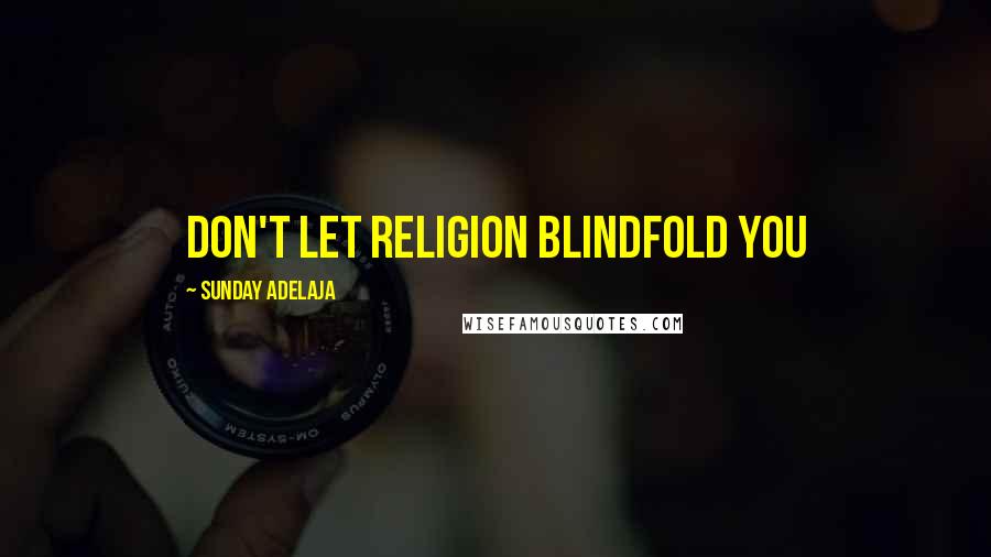 Sunday Adelaja Quotes: Don't let religion blindfold you