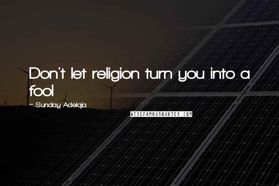 Sunday Adelaja Quotes: Don't let religion turn you into a fool