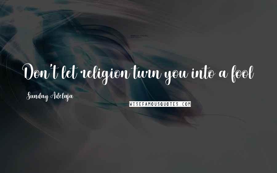 Sunday Adelaja Quotes: Don't let religion turn you into a fool