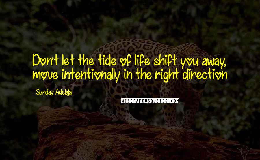 Sunday Adelaja Quotes: Don't let the tide of life shift you away, move intentionally in the right direction