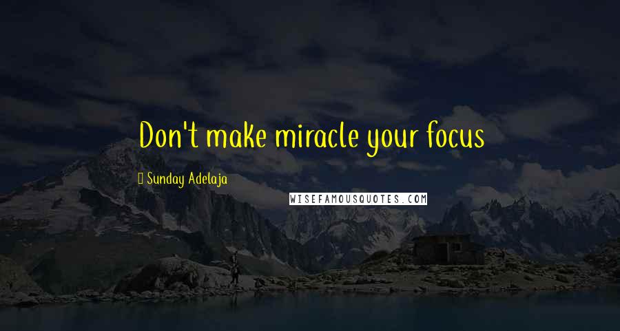 Sunday Adelaja Quotes: Don't make miracle your focus