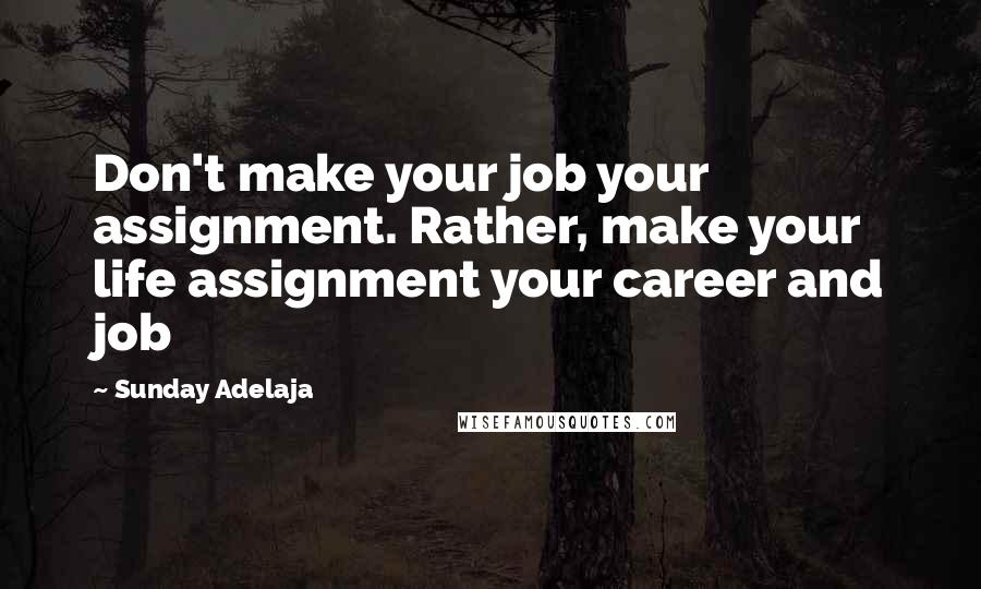 Sunday Adelaja Quotes: Don't make your job your assignment. Rather, make your life assignment your career and job