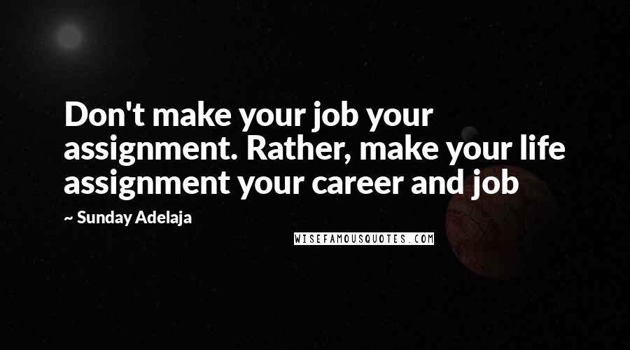 Sunday Adelaja Quotes: Don't make your job your assignment. Rather, make your life assignment your career and job