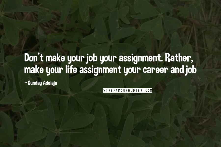 Sunday Adelaja Quotes: Don't make your job your assignment. Rather, make your life assignment your career and job