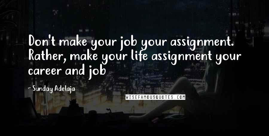 Sunday Adelaja Quotes: Don't make your job your assignment. Rather, make your life assignment your career and job