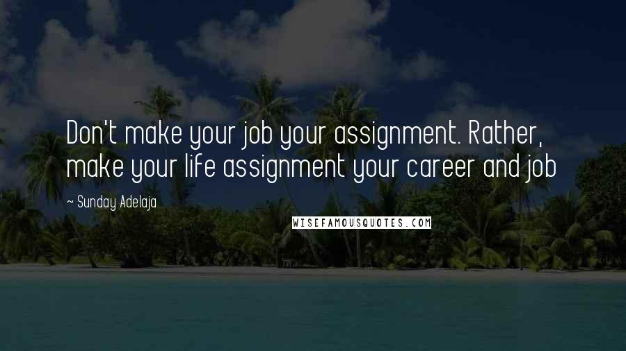 Sunday Adelaja Quotes: Don't make your job your assignment. Rather, make your life assignment your career and job