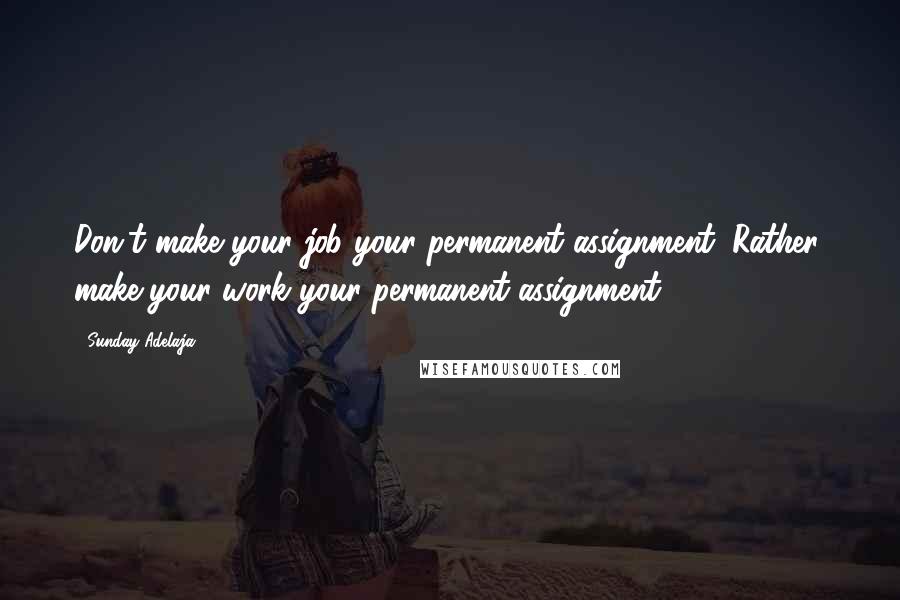 Sunday Adelaja Quotes: Don't make your job your permanent assignment. Rather, make your work your permanent assignment