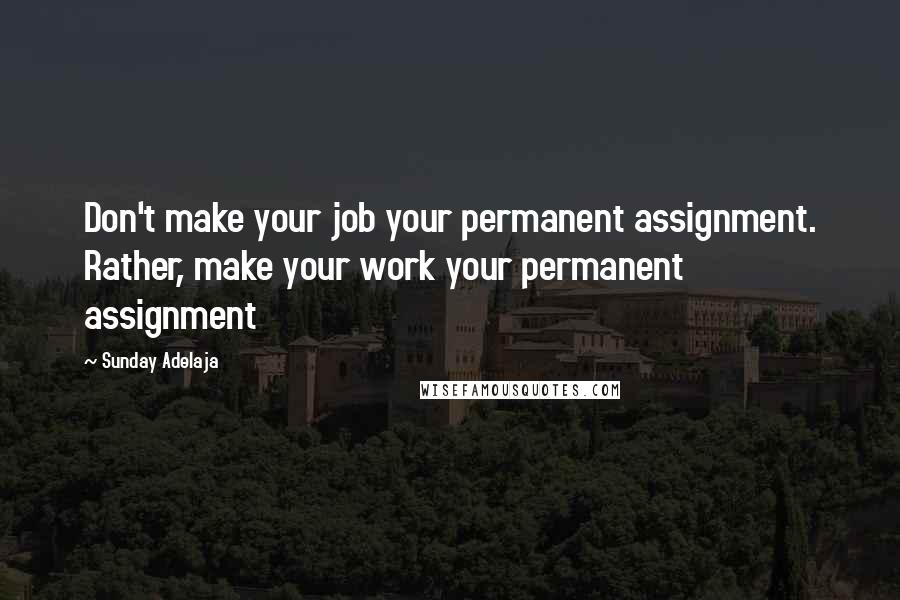 Sunday Adelaja Quotes: Don't make your job your permanent assignment. Rather, make your work your permanent assignment