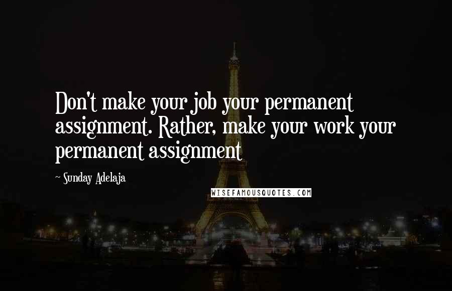 Sunday Adelaja Quotes: Don't make your job your permanent assignment. Rather, make your work your permanent assignment