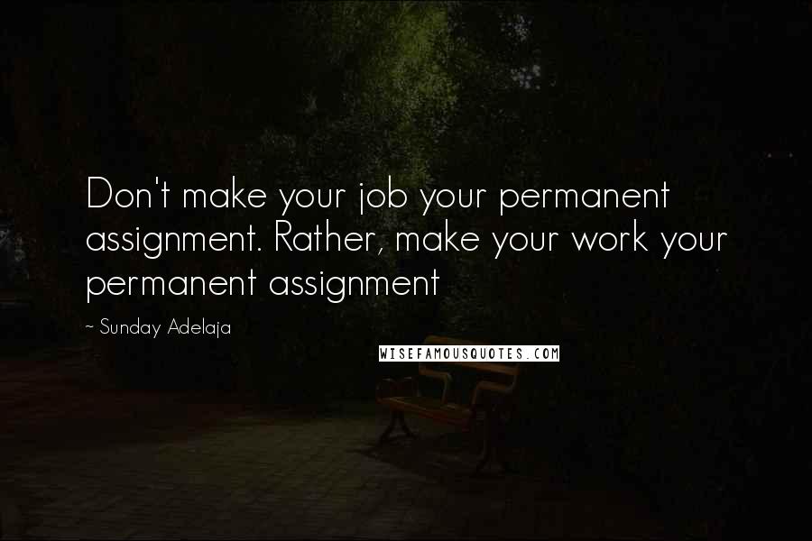 Sunday Adelaja Quotes: Don't make your job your permanent assignment. Rather, make your work your permanent assignment