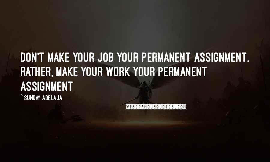 Sunday Adelaja Quotes: Don't make your job your permanent assignment. Rather, make your work your permanent assignment