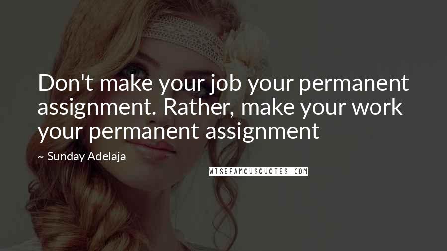 Sunday Adelaja Quotes: Don't make your job your permanent assignment. Rather, make your work your permanent assignment