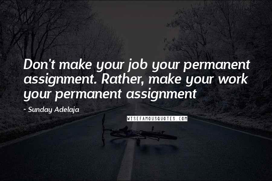 Sunday Adelaja Quotes: Don't make your job your permanent assignment. Rather, make your work your permanent assignment